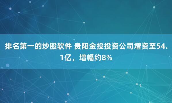 排名第一的炒股软件 贵阳金投投资公司增资至54.1亿，增幅约8%