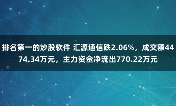 排名第一的炒股软件 汇源通信跌2.06%，成交额4474.34万元，主力资金净流出770.22万元