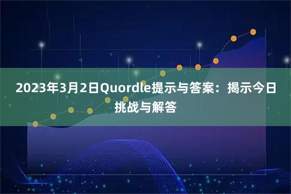 2023年3月2日Quordle提示与答案：揭示今日挑战与解答
